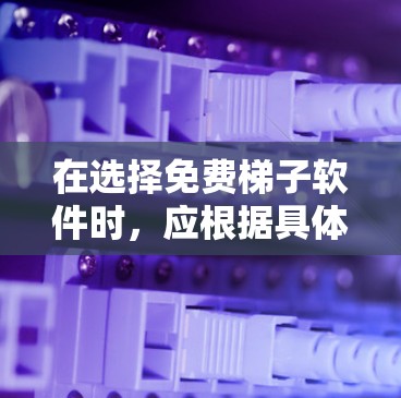 在选择免费梯子软件时，应根据具体需求和预算进行评估。以下是一些综合考虑的因素和推荐