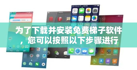 为了下载并安装免费梯子软件，您可以按照以下步骤进行