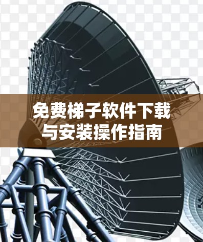 免费梯子软件下载与安装操作指南