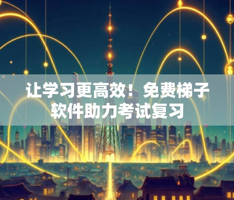 让学习更高效！免费梯子软件助力考试复习