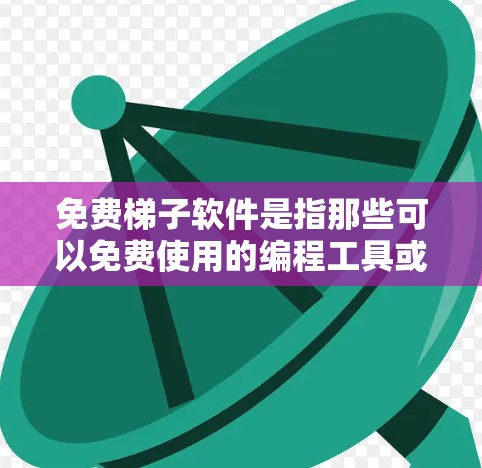 免费梯子软件是指那些可以免费使用的编程工具或开发工具，通常包括在线编程平台、图形界面开发工具、免费教程和资源等。以下是一些常见的免费梯子软件及其特点