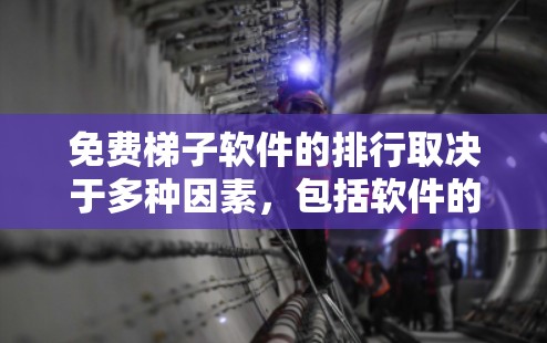 免费梯子软件的排行取决于多种因素，包括软件的评价、功能、性能、社区支持、适用场景以及官方信息等。以下是一些主要的免费梯子软件及其特点，供参考