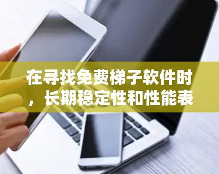 在寻找免费梯子软件时，长期稳定性和性能表现是一个重要考虑因素。以下是通过综合分析和比较后得出的结论和推荐