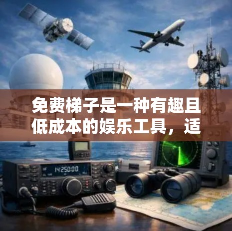 免费梯子是一种有趣且低成本的娱乐工具，适合喜欢挑战和享受生活的人群。以下是关于免费梯子的详细分析