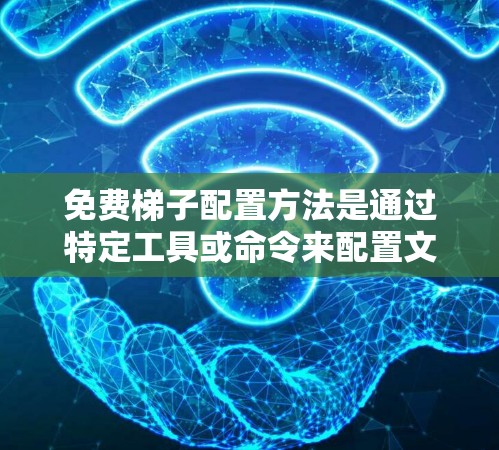 免费梯子配置方法是通过特定工具或命令来配置文件权限，实现对特定用户和文件的访问和修改。以下是一个详细的步骤指南，帮助你学习如何配置免费梯子