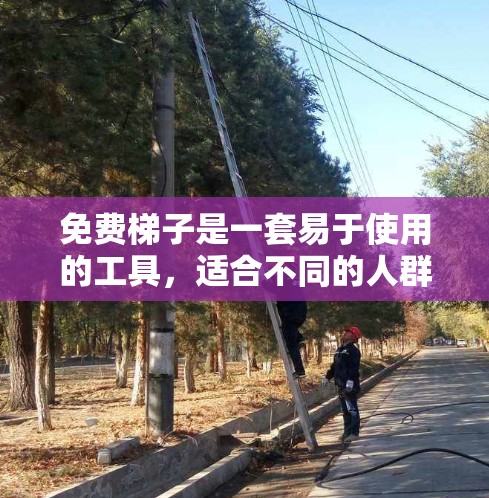 免费梯子是一套易于使用的工具，适合不同的人群使用，但需要根据具体情况选择和使用。以下是对免费梯子的总结