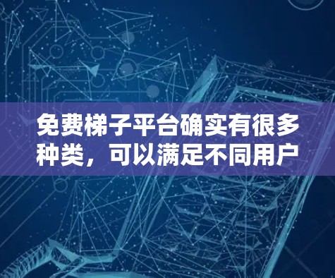 免费梯子平台确实有很多种类，可以满足不同用户的需求。以下是一些常见的免费梯子平台和推荐资源，供你参考