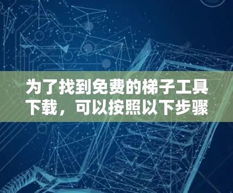 为了找到免费的梯子工具下载，可以按照以下步骤进行