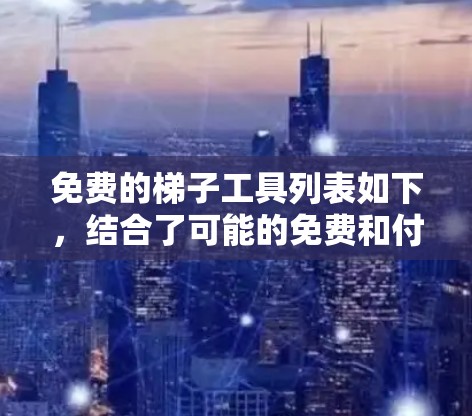 免费的梯子工具列表如下，结合了可能的免费和付费选项