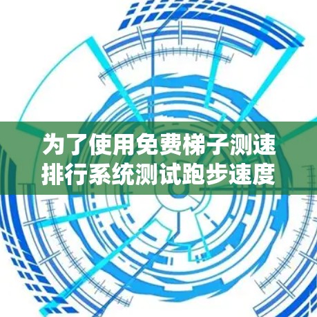 为了使用免费梯子测速排行系统测试跑步速度，您可以按照以下步骤进行