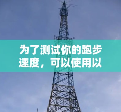 为了测试你的跑步速度，可以使用以下方法