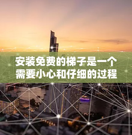 安装免费的梯子是一个需要小心和仔细的过程，确保梯子稳固且安全。以下是一个清晰的步骤指南，帮助您顺利安装梯子