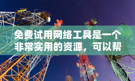 免费试用网络工具是一个非常实用的资源，可以帮助用户快速探索和体验不同工具的功能。以下是一些适合免费试用的网络工具推荐，根据不同的用途和需求进行分类