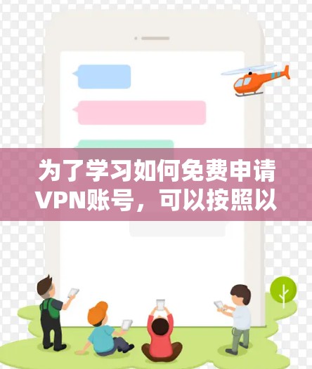 为了学习如何免费申请VPN账号，可以按照以下步骤进行