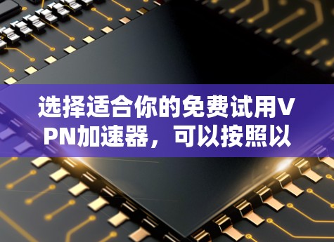 选择适合你的免费试用VPN加速器，可以按照以下步骤进行