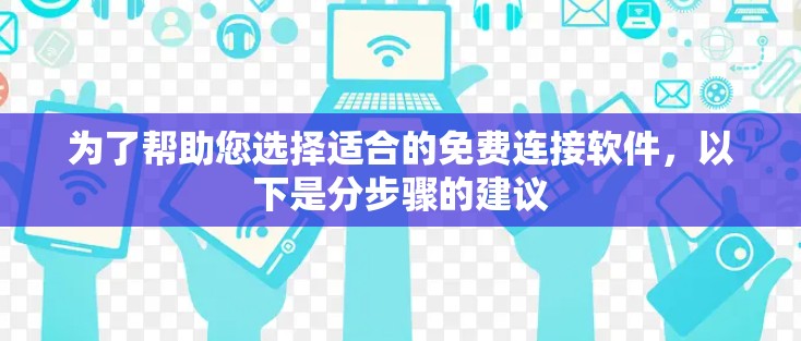 为了帮助您选择适合的免费连接软件，以下是分步骤的建议