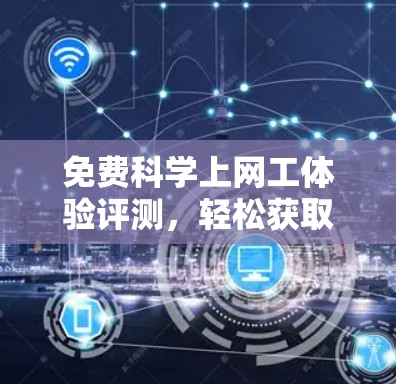 免费科学上网工体验评测，轻松获取高效上网体验的途径
