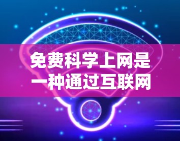 免费科学上网是一种通过互联网获取科学知识和学习资源的方式，主要存在于那些拥有免费互联网的国家和地区。以下是对这一问题的详细总结