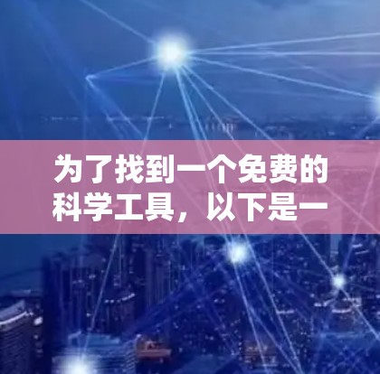 为了找到一个免费的科学工具，以下是一些推荐，涵盖了不同的需求和场景