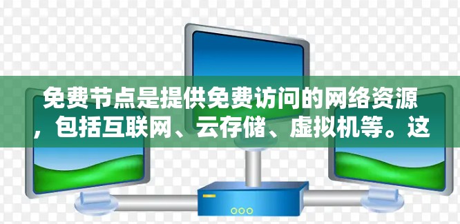 免费节点是提供免费访问的网络资源，包括互联网、云存储、虚拟机等。这些资源通常由公司或平台提供，用户可以根据自己的需求和预算选择使用。以下是对免费节点的详细介绍