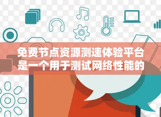 免费节点资源测速体验平台是一个用于测试网络性能的工具，旨在帮助用户优化网络资源。以下是该平台的详细信息