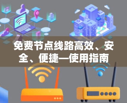 免费节点线路高效、安全、便捷—使用指南 免费节点线路高效、安全、便捷—使用指南
