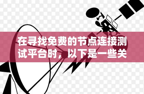 在寻找免费的节点连接测试平台时，以下是一些关键点和建议