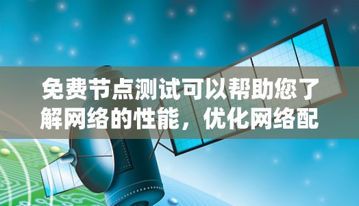 免费节点测试可以帮助您了解网络的性能，优化网络配置。以下是一个系统化的步骤指南，帮助您找到最快的免费节点