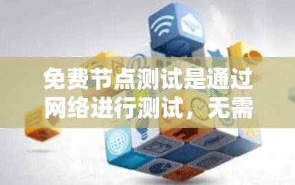 免费节点测试是通过网络进行测试，无需额外费用，广泛应用于测试设备、设备性能、网络稳定性等。以下是关于免费节点测试的详细分析
