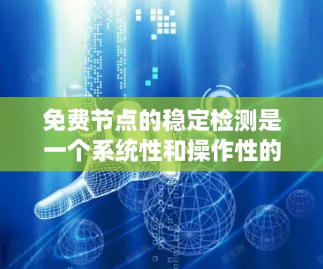 免费节点的稳定检测是一个系统性和操作性的任务，涉及多个方面和工具的运用。以下是逐步的指南