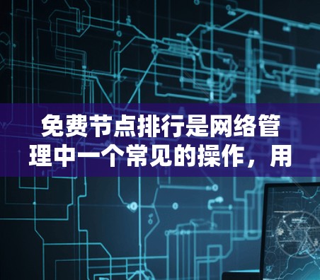 免费节点排行是网络管理中一个常见的操作，用于优化网络性能、分配资源或分析网络流量。以下是免费节点排行的一些常见方法
