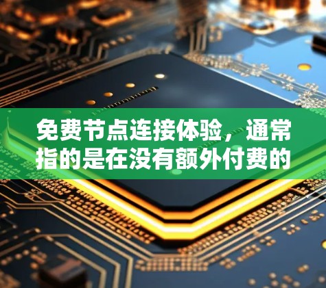 免费节点连接体验，通常指的是在没有额外付费的情况下，能够快速运行的网络设备或模块。以下是一些免费节点和连接体验，适用于快速开发、测试和运行代码