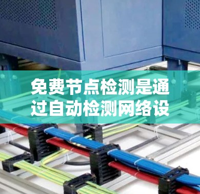 免费节点检测是通过自动检测网络设备的状态，以防止网络攻击、故障或其他安全问题。以下是详细的步骤和方法