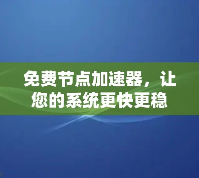免费节点加速器，让您的系统更快更稳定