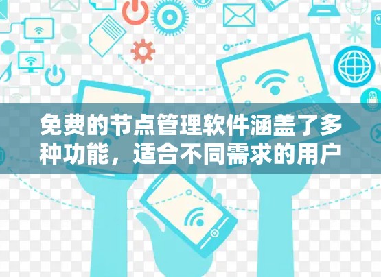 免费的节点管理软件涵盖了多种功能，适合不同需求的用户。以下是几种常用免费选项及其特点