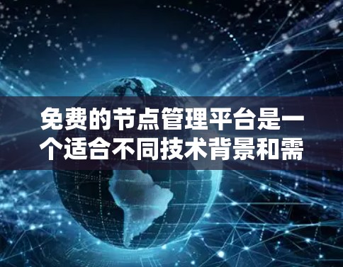 免费的节点管理平台是一个适合不同技术背景和需求的工具。以下是三个推荐的平台及其特点