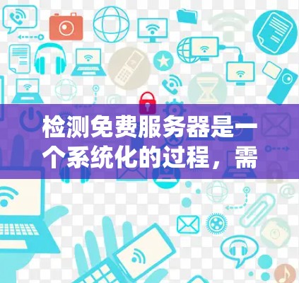 检测免费服务器是一个系统化的过程，需要明确目标、选择合适的平台和工具，以及关注资源限制和异常情况。以下是一个清晰而详细的步骤指南