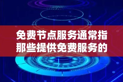 免费节点服务通常指那些提供免费服务的节点，这些节点可能包括服务器、云应用、网页服务等。虽然这些服务可能价格较低，但它们可能有一些限制，例如