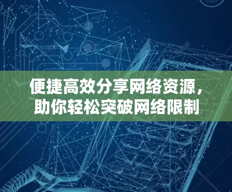 便捷高效分享网络资源，助你轻松突破网络限制
