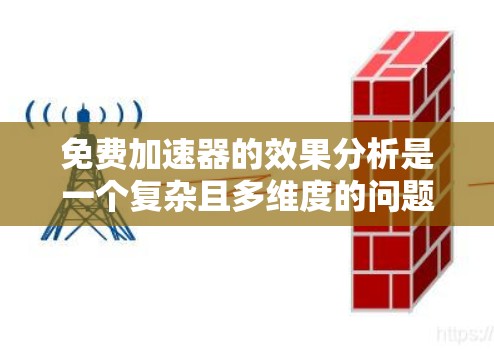 免费加速器的效果分析是一个复杂且多维度的问题，涉及多个因素的综合评估。以下是对其进行全面分析的关键点