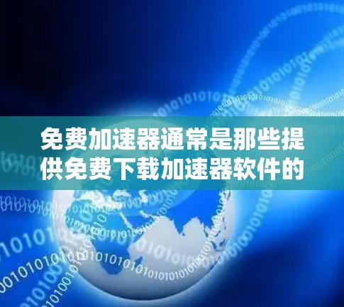 免费加速器通常是那些提供免费下载加速器软件的网站或应用。如果你对这些平台感兴趣，或者需要测试它们的性能，可以按照以下步骤进行测试
