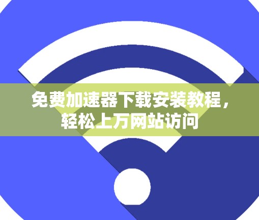 免费加速器下载安装教程，轻松上万网站访问