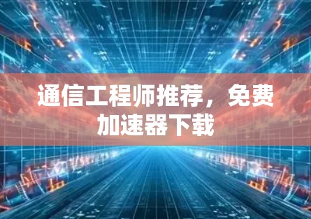 通信工程师推荐，免费加速器下载