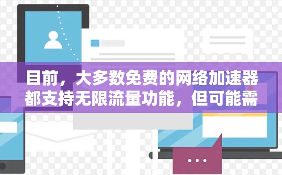 目前，大多数免费的网络加速器都支持无限流量功能，但可能需要一定的使用限制。以下是一些推荐的免费网络加速器，它们通常支持无限流量