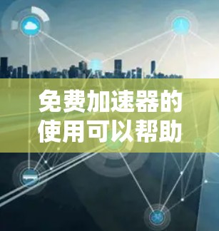 免费加速器的使用可以帮助玩家更快地完成任务或提升游戏中的性能，但使用时需要注意以下几点