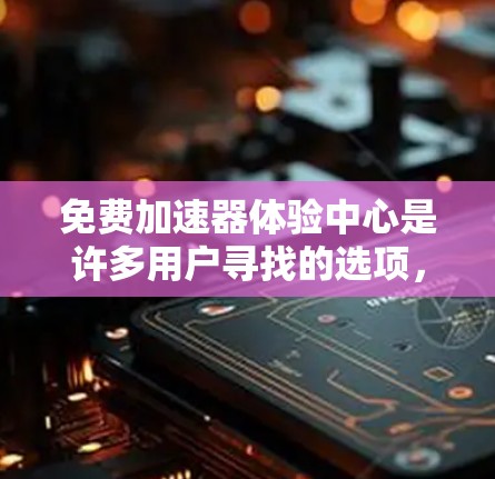 免费加速器体验中心是许多用户寻找的选项，但要选择合适的一个，需要考虑你的需求和预算。以下是一些常见的免费加速器推荐，供你参考