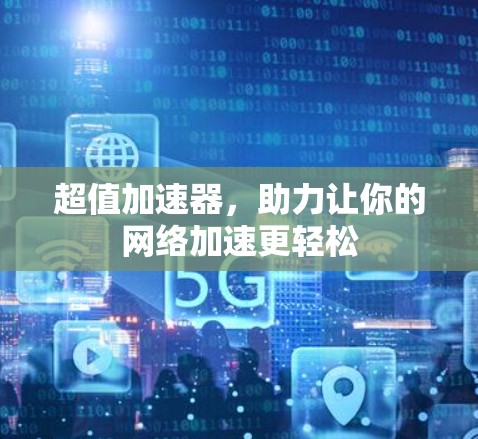 超值加速器，助力让你的网络加速更轻松