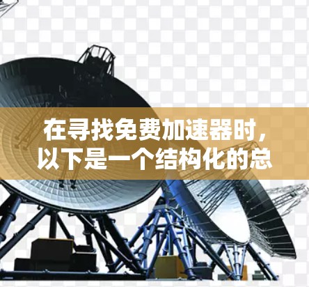 在寻找免费加速器时，以下是一个结构化的总结和建议