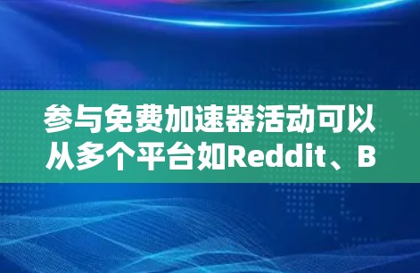 参与免费加速器活动可以从多个平台如Reddit、B站、微信等开始。以下是详细的步骤和建议