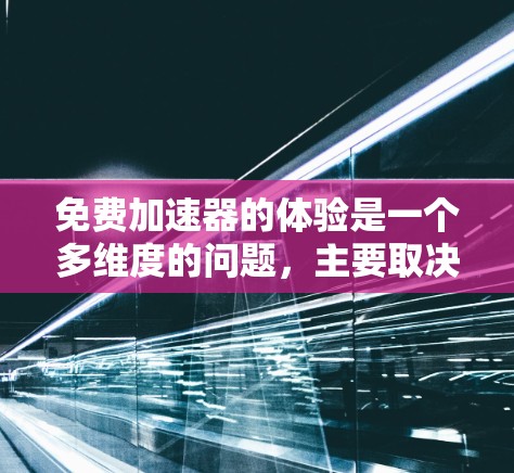 免费加速器的体验是一个多维度的问题，主要取决于用户的需求和选择。以下是对该问题的分步总结
